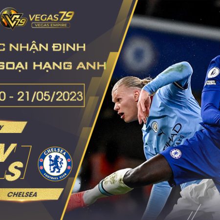Soi kèo Trận Man City vs Chelsea ngày 21/5/2023
